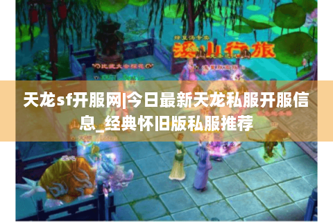 天龙sf开服网|今日最新天龙私服开服信息_经典怀旧版私服推荐