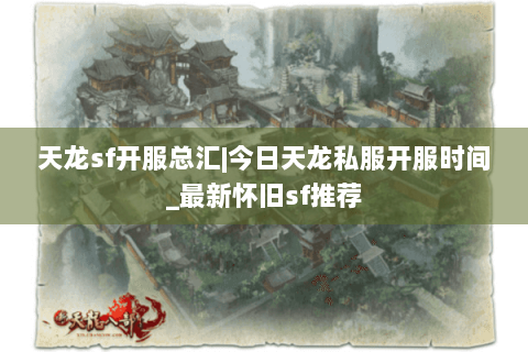 天龙sf开服总汇|今日天龙私服开服时间_最新怀旧sf推荐
