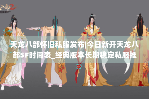 天龙八部怀旧私服发布|今日新开天龙八部SF时间表_经典版本长期稳定私服推荐