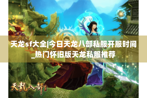 天龙sf大全|今日天龙八部私服开服时间_热门怀旧版天龙私服推荐