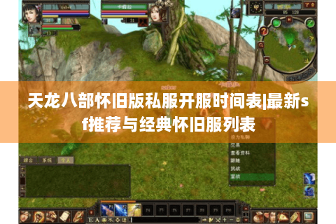 天龙八部怀旧版私服开服时间表|最新sf推荐与经典怀旧服列表