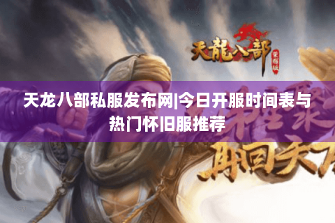 天龙八部私服发布网|今日开服时间表与热门怀旧服推荐