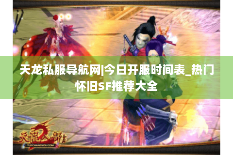 天龙私服导航网|今日开服时间表_热门怀旧SF推荐大全
