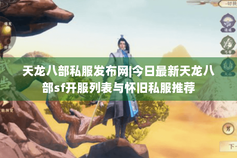 天龙八部私服发布网|今日最新天龙八部sf开服列表与怀旧私服推荐