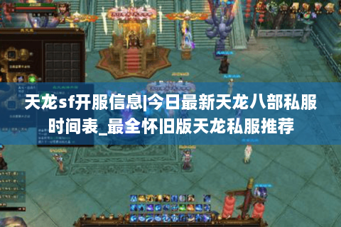 天龙sf开服信息|今日最新天龙八部私服时间表_最全怀旧版天龙私服推荐