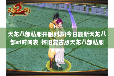 天龙八部私服开服列表|今日最新天龙八部sf时间表_怀旧复古版天龙八部私服大全