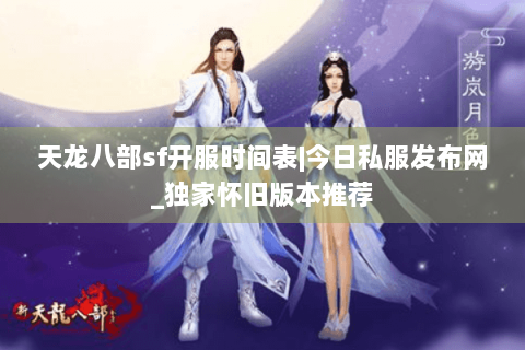 天龙八部sf开服时间表|今日私服发布网_独家怀旧版本推荐