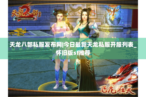 天龙八部私服发布网|今日最新天龙私服开服列表_怀旧版sf推荐