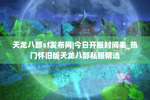 天龙八部sf发布网|今日开服时间表_热门怀旧版天龙八部私服精选