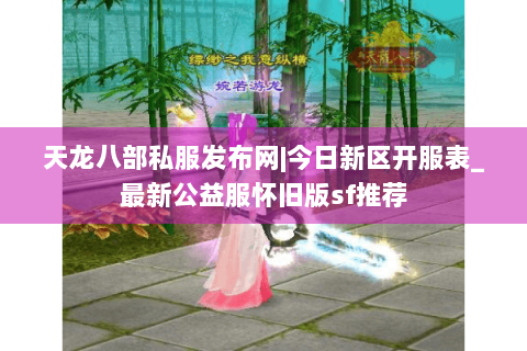 天龙八部私服发布网|今日新区开服表_最新公益服怀旧版sf推荐