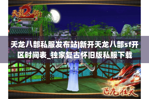 天龙八部私服发布站|新开天龙八部sf开区时间表_独家复古怀旧版私服下载