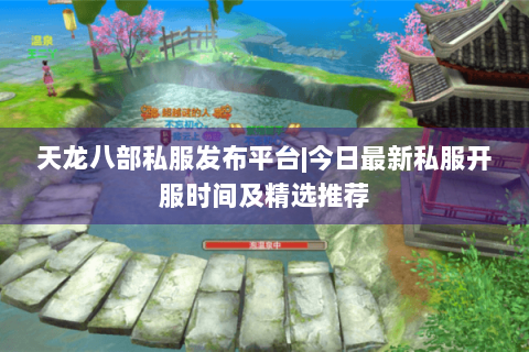 天龙八部私服发布平台|今日最新私服开服时间及精选推荐
