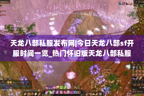天龙八部私服发布网|今日天龙八部sf开服时间一览_热门怀旧版天龙八部私服推荐