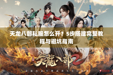 天龙八部私服怎么开？5步搭建完整教程与避坑指南