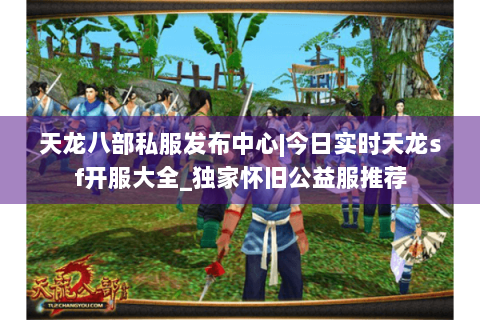 天龙八部私服发布中心|今日实时天龙sf开服大全_独家怀旧公益服推荐