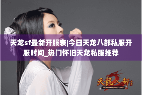 天龙sf最新开服表|今日天龙八部私服开服时间_热门怀旧天龙私服推荐