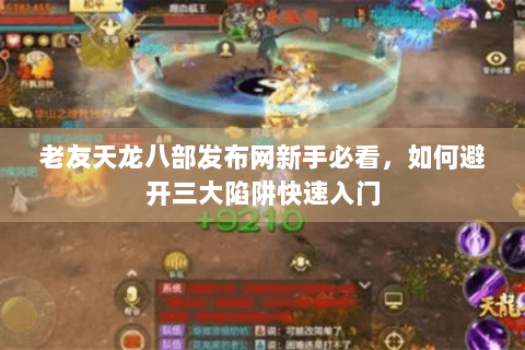 老友天龙八部发布网新手必看，如何避开三大陷阱快速入门