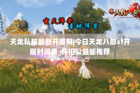 天龙私服最新开服网|今日天龙八部sf开服时间表_怀旧公益版推荐