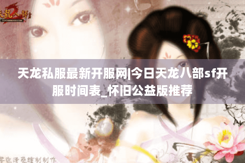 天龙私服最新开服网|今日天龙八部sf开服时间表_怀旧公益版推荐