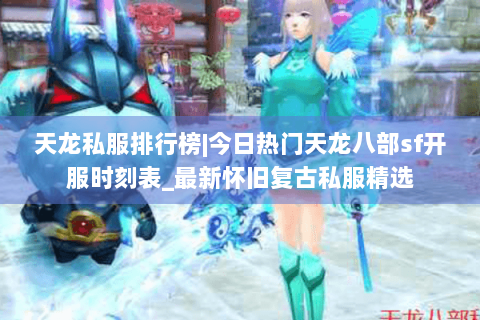 天龙私服排行榜|今日热门天龙八部sf开服时刻表_最新怀旧复古私服精选