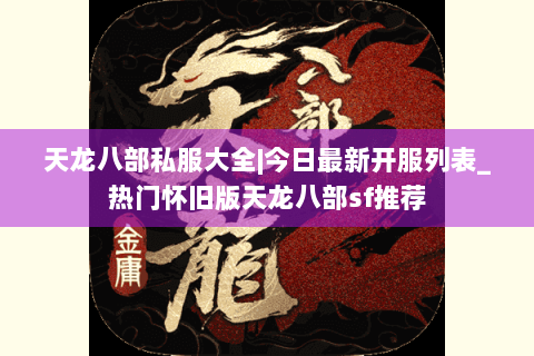 天龙八部私服大全|今日最新开服列表_热门怀旧版天龙八部sf推荐
