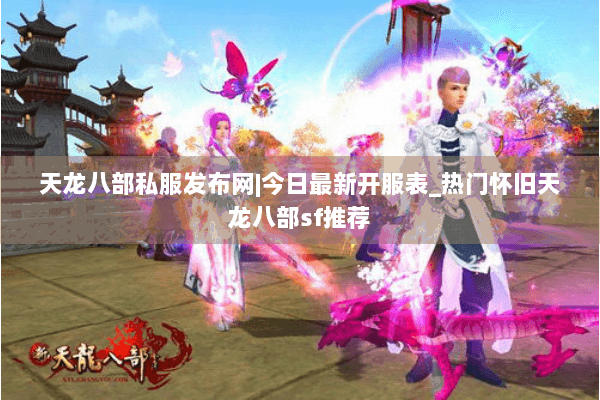 天龙八部私服发布网|今日最新开服表_热门怀旧天龙八部sf推荐 天龙八部私服发布网|今日最新开服表_热门怀旧天龙八部sf推荐