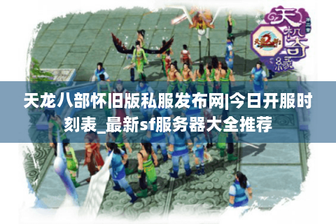 天龙八部怀旧版私服发布网|今日开服时刻表_最新sf服务器大全推荐