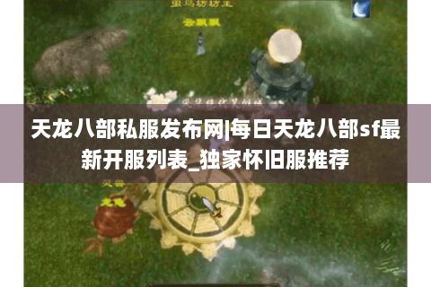 天龙八部私服发布网|每日天龙八部sf最新开服列表_独家怀旧服推荐