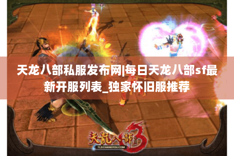 天龙八部私服发布网|每日天龙八部sf最新开服列表_独家怀旧服推荐