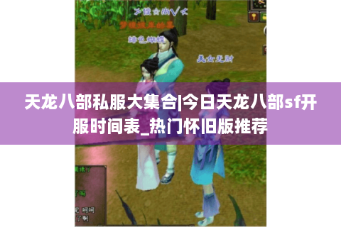 天龙八部私服大集合|今日天龙八部sf开服时间表_热门怀旧版推荐