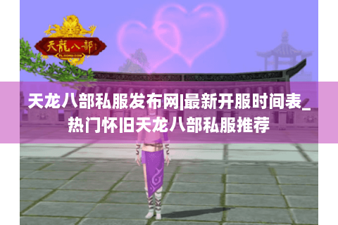 天龙八部私服发布网|最新开服时间表_热门怀旧天龙八部私服推荐
