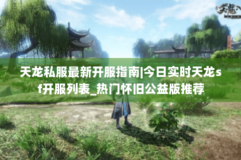 天龙私服最新开服指南|今日实时天龙sf开服列表_热门怀旧公益版推荐