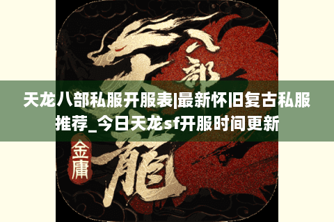 天龙八部私服开服表|最新怀旧复古私服推荐_今日天龙sf开服时间更新