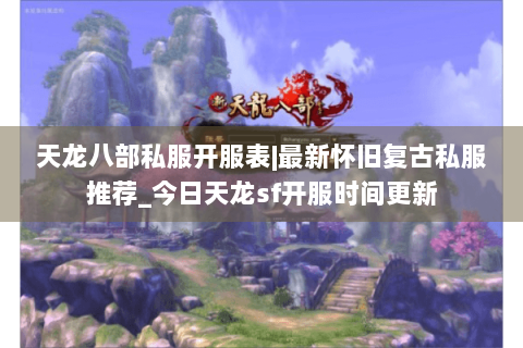 天龙八部私服开服表|最新怀旧复古私服推荐_今日天龙sf开服时间更新
