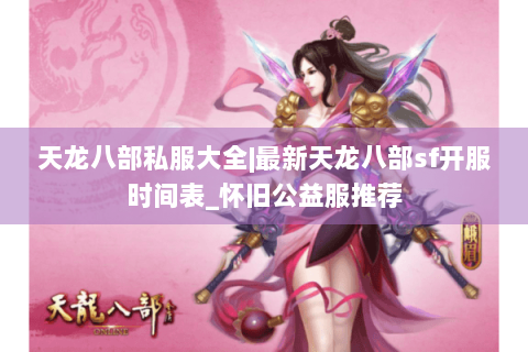 天龙八部私服大全|最新天龙八部sf开服时间表_怀旧公益服推荐