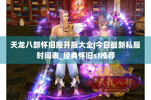 天龙八部怀旧服开服大全|今日最新私服时间表_经典怀旧sf推荐