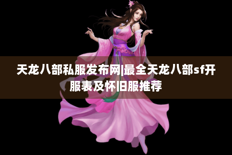 天龙八部私服发布网|最全天龙八部sf开服表及怀旧服推荐