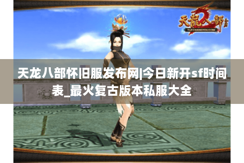 天龙八部怀旧服发布网|今日新开sf时间表_最火复古版本私服大全