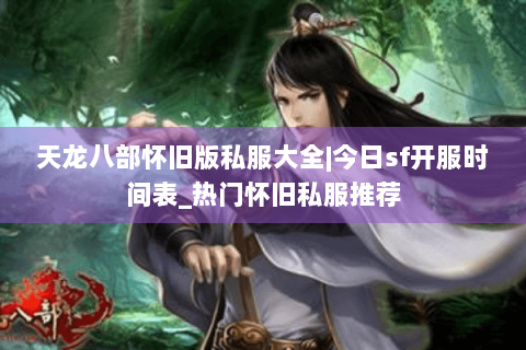天龙八部怀旧版私服大全|今日sf开服时间表_热门怀旧私服推荐