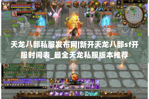 天龙八部私服发布网|新开天龙八部sf开服时间表_最全天龙私服版本推荐