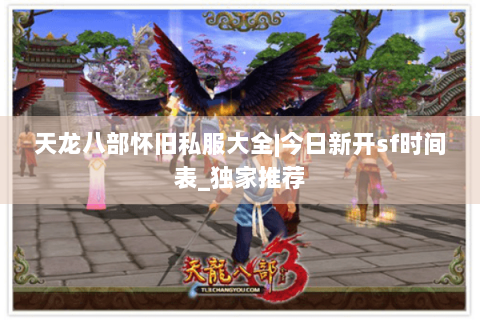 天龙八部怀旧私服大全|今日新开sf时间表_独家推荐