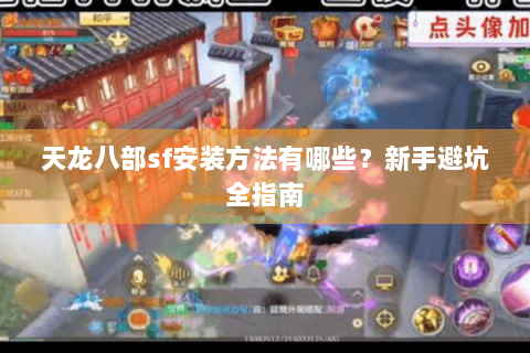 天龙八部sf安装方法有哪些？新手避坑全指南