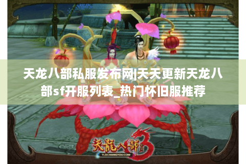 天龙八部私服发布网|天天更新天龙八部sf开服列表_热门怀旧服推荐
