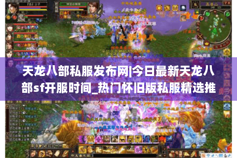 天龙八部私服发布网|今日最新天龙八部sf开服时间_热门怀旧版私服精选推荐