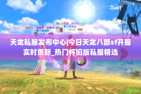 天龙私服发布中心|今日天龙八部sf开服实时更新_热门怀旧版私服精选