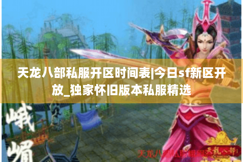 天龙八部私服开区时间表|今日sf新区开放_独家怀旧版本私服精选