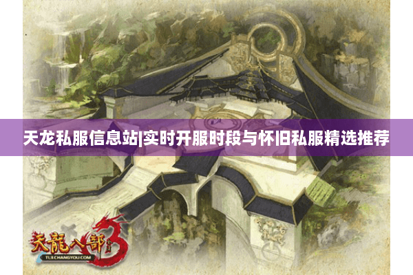 天龙私服信息站|实时开服时段与怀旧私服精选推荐