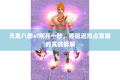 天龙八部sf刚开一秒，零延迟抢占首爆的实战拆解