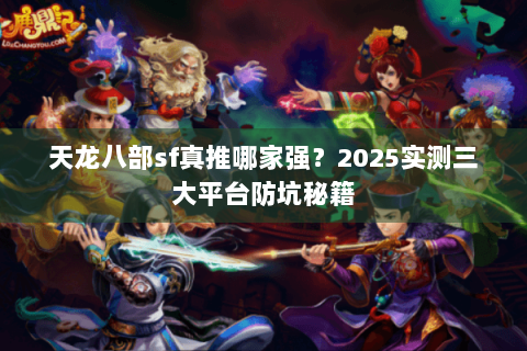 天龙八部sf真推哪家强？2025实测三大平台防坑秘籍