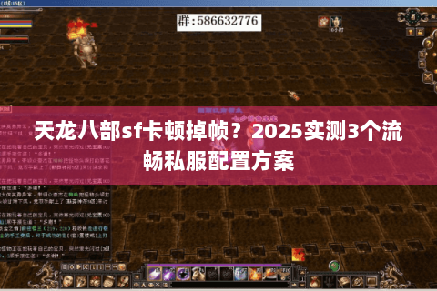 天龙八部sf卡顿掉帧？2025实测3个流畅私服配置方案